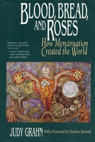 Blood, Bread, and Roses: How Menstruation Created the World